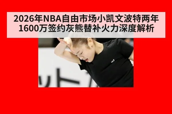 2026年NBA自由市场小凯文波特两年1600万签约灰熊替补火力深度解析 | nine game
