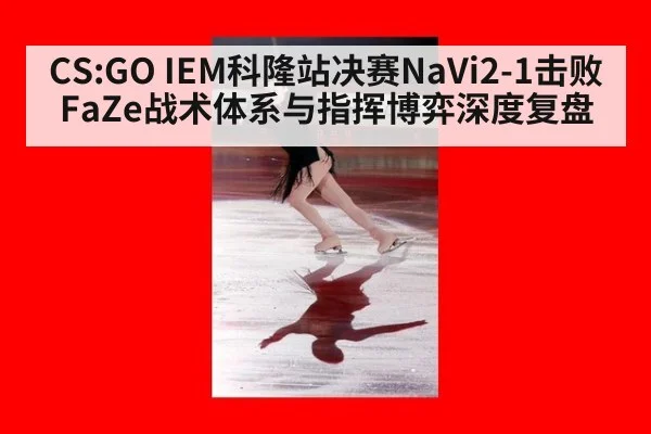 CS:GO IEM科隆站决赛NaVi2-1击败FaZe战术体系与指挥博弈深度复盘（nine game）