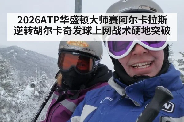 2026ATP华盛顿大师赛阿尔卡拉斯逆转胡尔卡奇发球上网战术硬地突破（nine game）