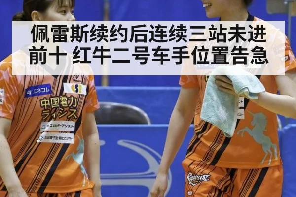 佩雷斯续约后连续三站未进前十 红牛二号车手位置告急（nine game）