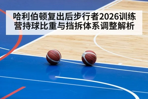 哈利伯顿复出后步行者2026训练营持球比重与挡拆体系调整解析（nine game）