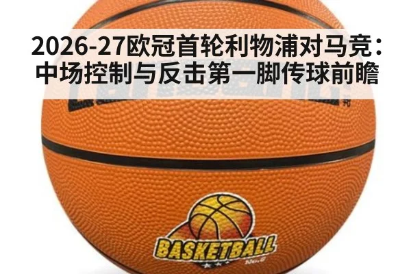 2026-27欧冠首轮利物浦对马竞：中场控制与反击第一脚传球前瞻（nine game）